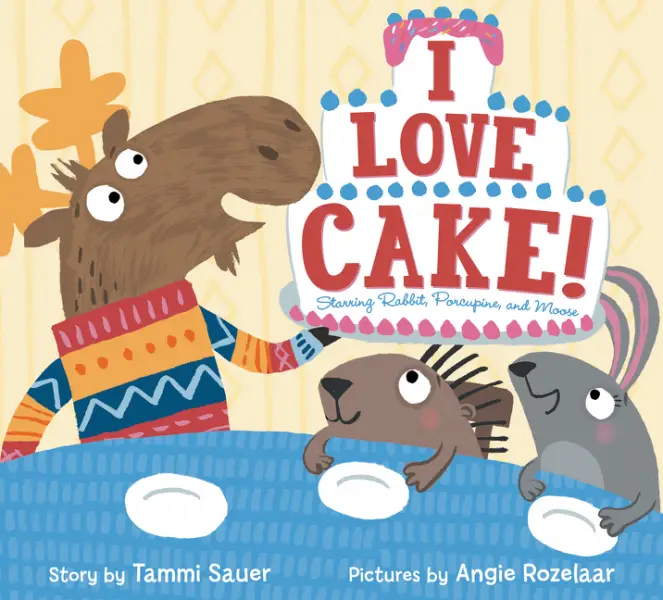 I Love Cake! Starring Rabbit, Porcupine, and Moose by Tammi Sauer illustrated by Angie Rozelaar 