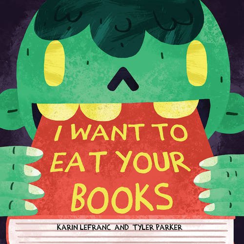 I WANT TO EAT YOUR BOOKS by Karin Lefranc and Tyler Parker