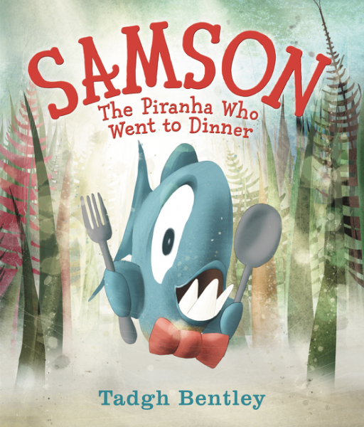 Samson: The Piranha Who Went to Dinner by Tadgh Bentley illustrated by Tadgh Bentley