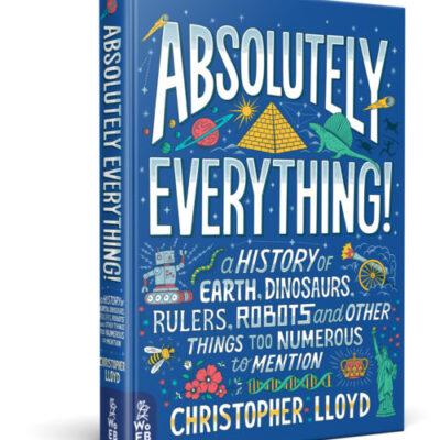 Absolutely Everything!: A History of Earth, Dinosaurs, Rulers, Robots and Other Things Too Numerous to Mention