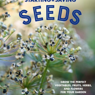 STARTING & SAVING SEEDS: Grow the Perfect Vegetables, Fruits, Herbs, and Flowers for Your Garden