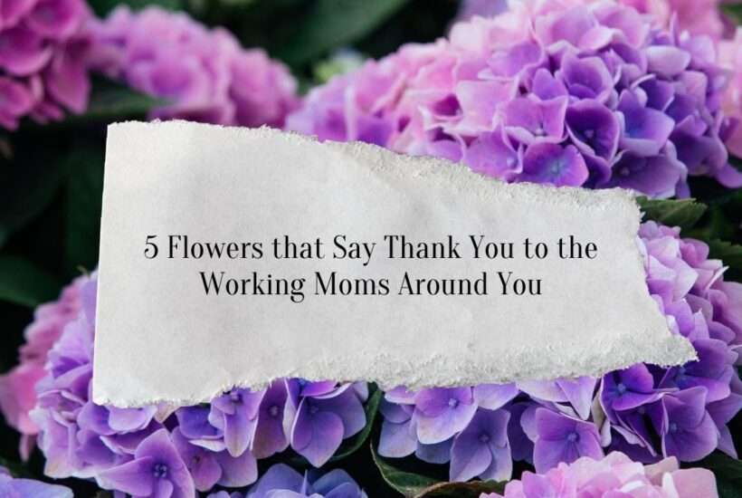 5 Flowers that Say Thank You to the Working Moms Around You