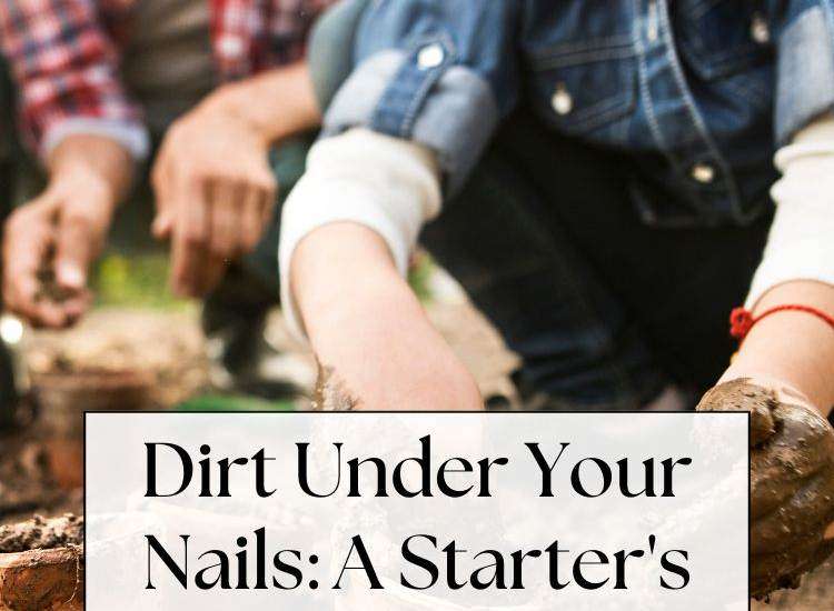 hands in dirt with child's face - Text: Dirt Under Your Nails: A Starter's Guide to Growing Stuff